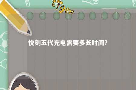 悦刻五代充电需要多长时间
？ 